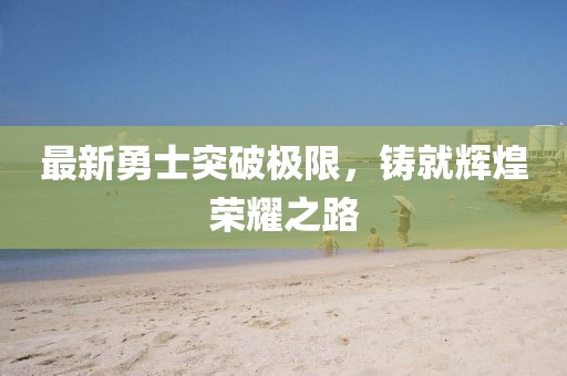 最新勇士突破極限，鑄就輝煌榮耀之路