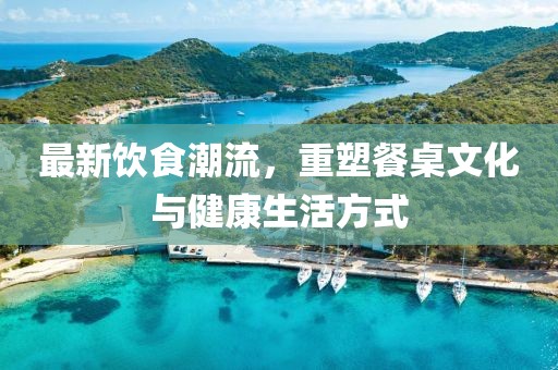 最新飲食潮流，重塑餐桌文化與健康生活方式