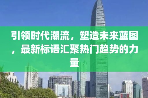 引領(lǐng)時代潮流，塑造未來藍(lán)圖，最新標(biāo)語匯聚熱門趨勢的力量