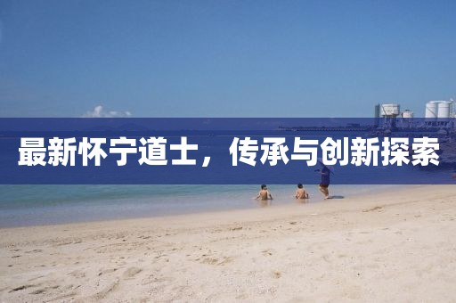最新懷寧道士，傳承與創(chuàng)新探索