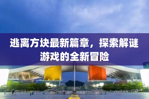 逃離方塊最新篇章，探索解謎游戲的全新冒險(xiǎn)