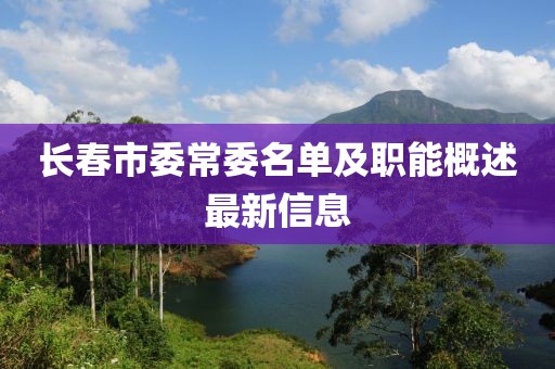 長(zhǎng)春市委常委名單及職能概述最新信息