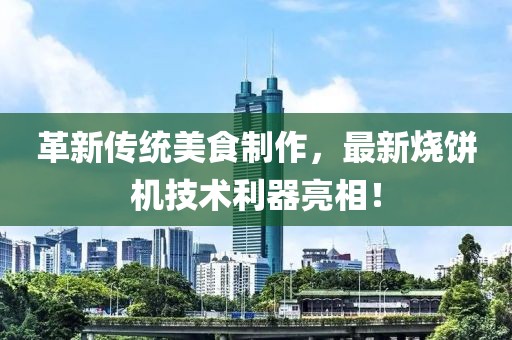 革新傳統(tǒng)美食制作，最新燒餅機(jī)技術(shù)利器亮相！