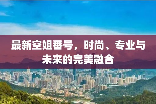 最新空姐番號，時尚、專業(yè)與未來的完美融合