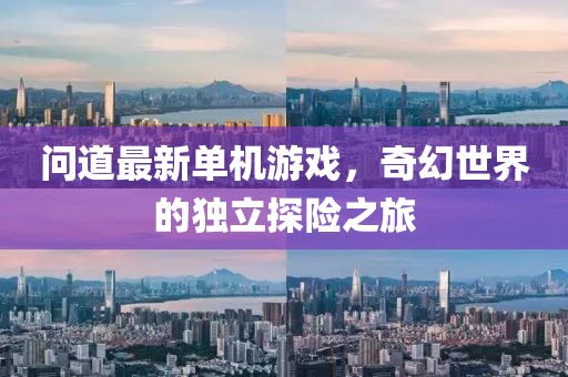 問道最新單機(jī)游戲，奇幻世界的獨(dú)立探險(xiǎn)之旅