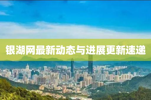 銀湖網(wǎng)最新動(dòng)態(tài)與進(jìn)展更新速遞