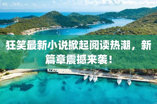 狂笑最新小說掀起閱讀熱潮，新篇章震撼來襲！