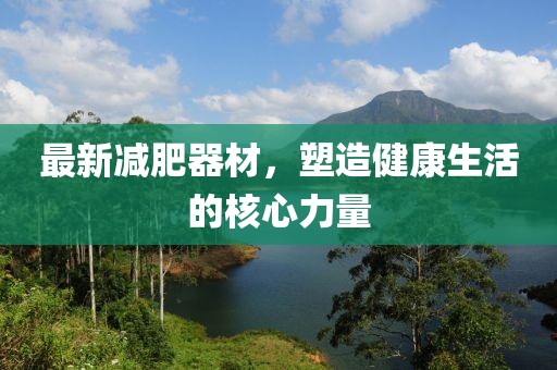 最新減肥器材，塑造健康生活的核心力量