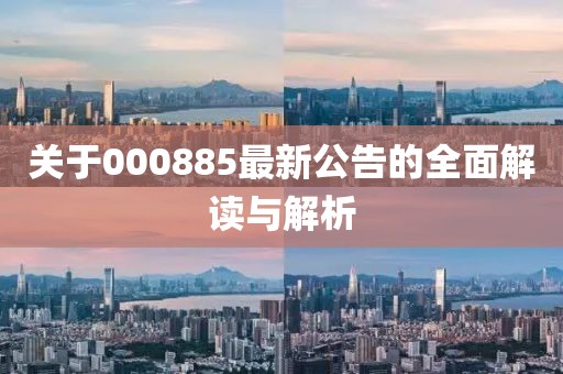 關(guān)于000885最新公告的全面解讀與解析