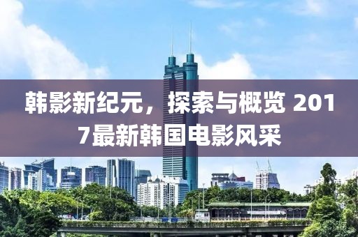 韓影新紀(jì)元，探索與概覽 2017最新韓國電影風(fēng)采