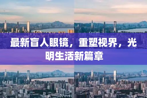 最新盲人眼鏡，重塑視界，光明生活新篇章