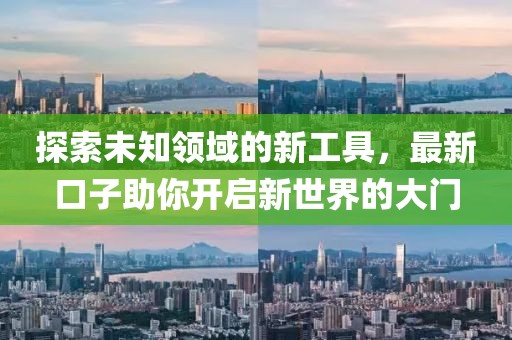 探索未知領(lǐng)域的新工具，最新口子助你開啟新世界的大門