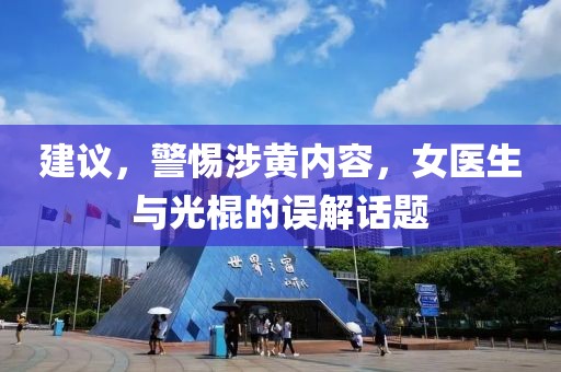 建議，警惕涉黃內(nèi)容，女醫(yī)生與光棍的誤解話題