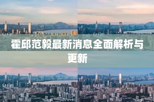 霍邱范毅最新消息全面解析與更新