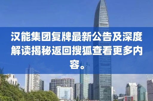 漢能集團(tuán)復(fù)牌最新公告及深度解讀揭秘返回搜狐查看更多內(nèi)容。