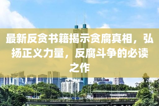 最新反貪書籍揭示貪腐真相，弘揚(yáng)正義力量，反腐斗爭的必讀之作