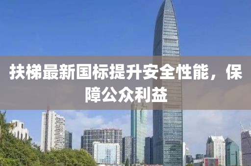 扶梯最新國標(biāo)提升安全性能，保障公眾利益