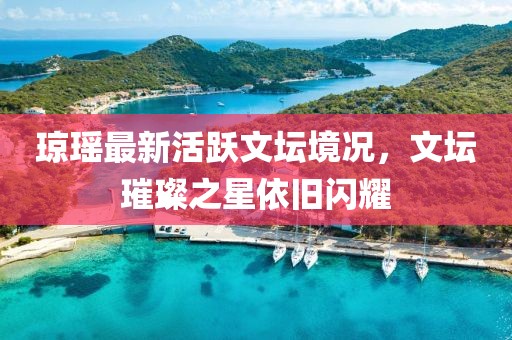 瓊瑤最新活躍文壇境況，文壇璀璨之星依舊閃耀