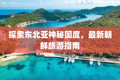 探索東北亞神秘國度，最新朝鮮旅游指南