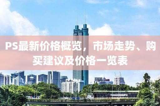 PS最新價(jià)格概覽，市場(chǎng)走勢(shì)、購(gòu)買建議及價(jià)格一覽表