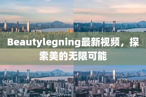 Beautylegning最新視頻，探索美的無限可能