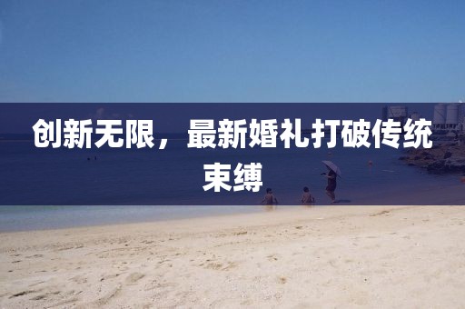 創(chuàng)新無限，最新婚禮打破傳統(tǒng)束縛