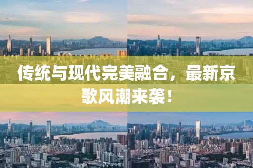 傳統(tǒng)與現(xiàn)代完美融合，最新京歌風(fēng)潮來襲！