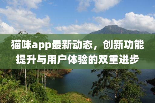 貓咪app最新動(dòng)態(tài)，創(chuàng)新功能提升與用戶體驗(yàn)的雙重進(jìn)步
