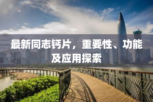 最新同志鈣片，重要性、功能及應(yīng)用探索