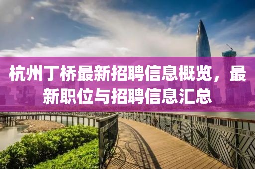 杭州丁橋最新招聘信息概覽，最新職位與招聘信息匯總