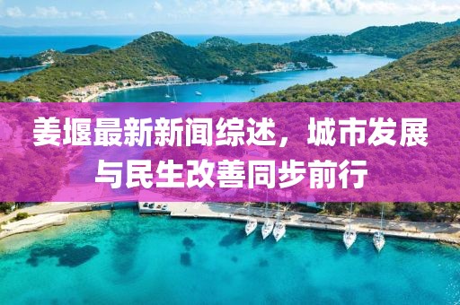 姜堰最新新聞綜述，城市發(fā)展與民生改善同步前行