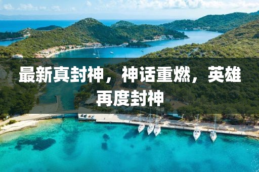 最新真封神，神話重燃，英雄再度封神