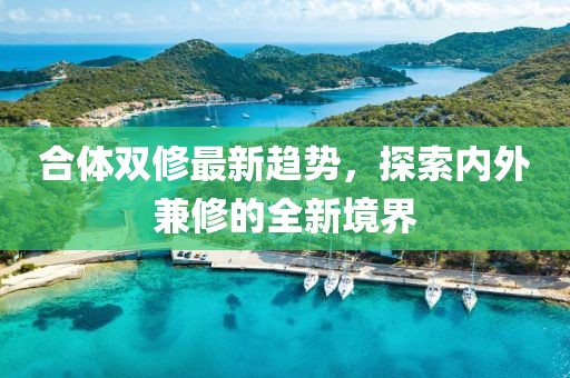 合體雙修最新趨勢(shì)，探索內(nèi)外兼修的全新境界