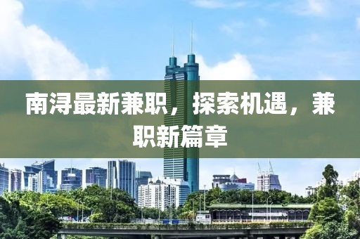 南潯最新兼職，探索機遇，兼職新篇章