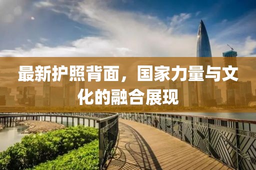 最新護(hù)照背面，國(guó)家力量與文化的融合展現(xiàn)