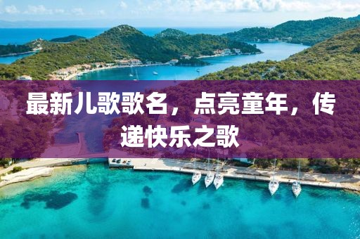 最新兒歌歌名，點(diǎn)亮童年，傳遞快樂(lè)之歌