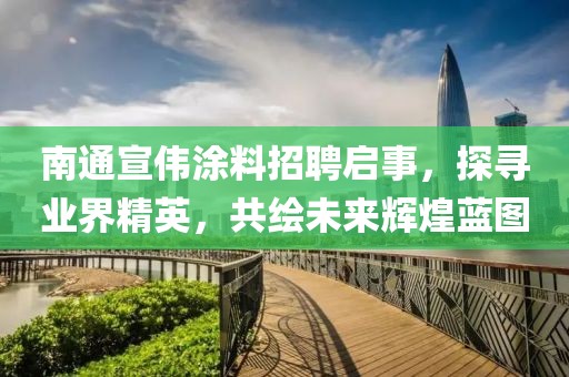 南通宣偉涂料招聘啟事，探尋業(yè)界精英，共繪未來輝煌藍圖