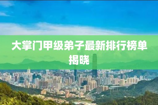 大掌門甲級弟子最新排行榜單揭曉