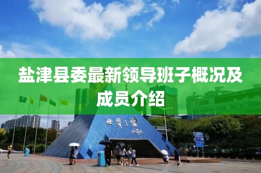 鹽津縣委最新領(lǐng)導(dǎo)班子概況及成員介紹