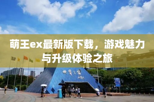 萌王ex最新版下載，游戲魅力與升級(jí)體驗(yàn)之旅