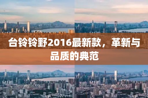 臺鈴鈴野2016最新款，革新與品質(zhì)的典范