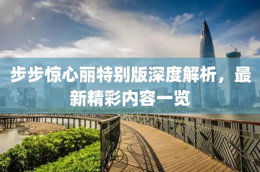步步驚心麗特別版深度解析，最新精彩內(nèi)容一覽