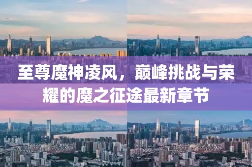 至尊魔神凌風(fēng)，巔峰挑戰(zhàn)與榮耀的魔之征途最新章節(jié)