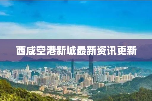 西咸空港新城最新資訊更新