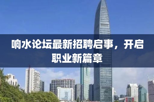 響水論壇最新招聘啟事，開啟職業(yè)新篇章