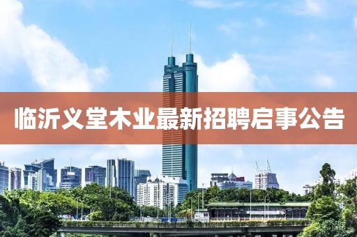 臨沂義堂木業(yè)最新招聘啟事公告