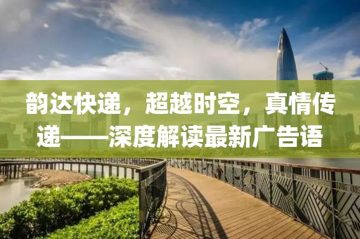 韻達快遞，超越時空，真情傳遞——深度解讀最新廣告語