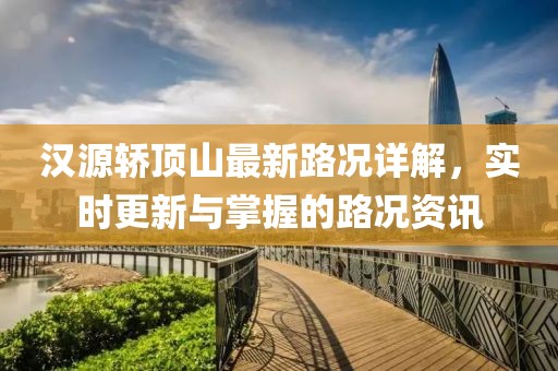 漢源轎頂山最新路況詳解，實(shí)時(shí)更新與掌握的路況資訊