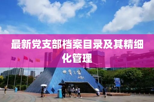 最新黨支部檔案目錄及其精細(xì)化管理