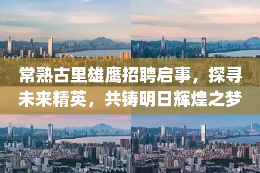 常熟古里雄鷹招聘啟事，探尋未來(lái)精英，共鑄明日輝煌之夢(mèng)